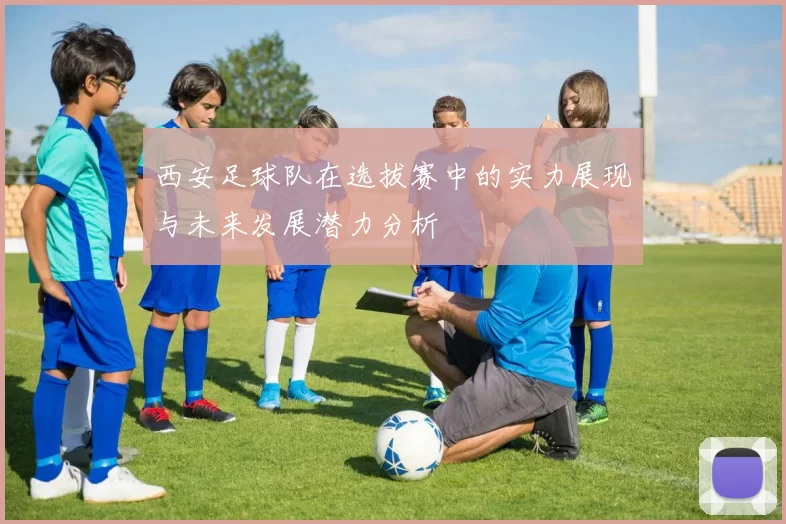 西安足球队在选拔赛中的实力展现与未来发展潜力分析