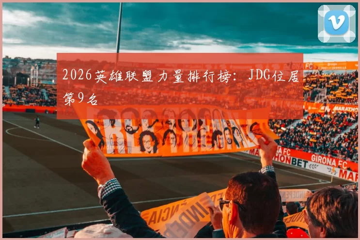 2026英雄联盟力量排行榜：JDG位居第9名