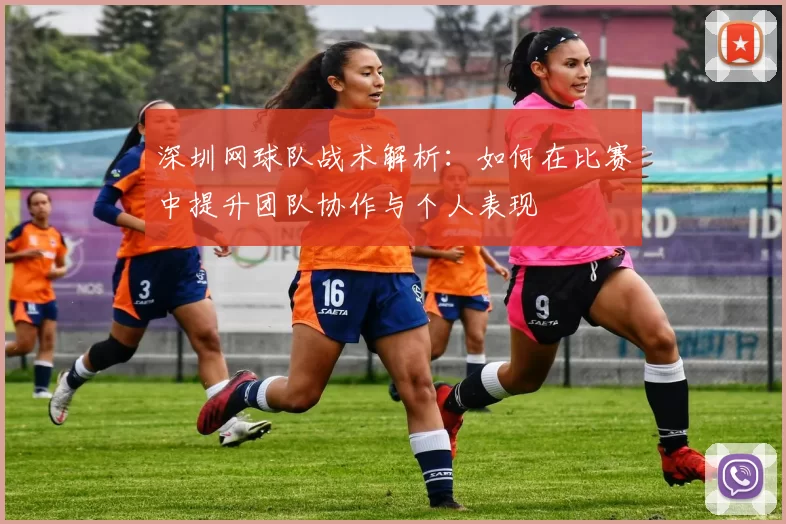 深圳网球队战术解析：如何在比赛中提升团队协作与个人表现