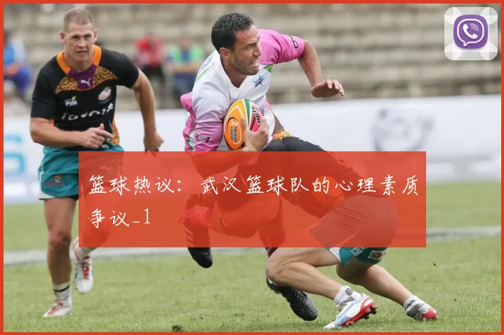 篮球热议：武汉篮球队的心理素质争议_1