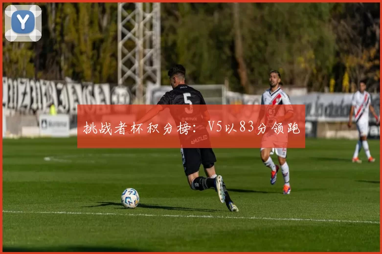 挑战者杯积分榜：V5以83分领跑