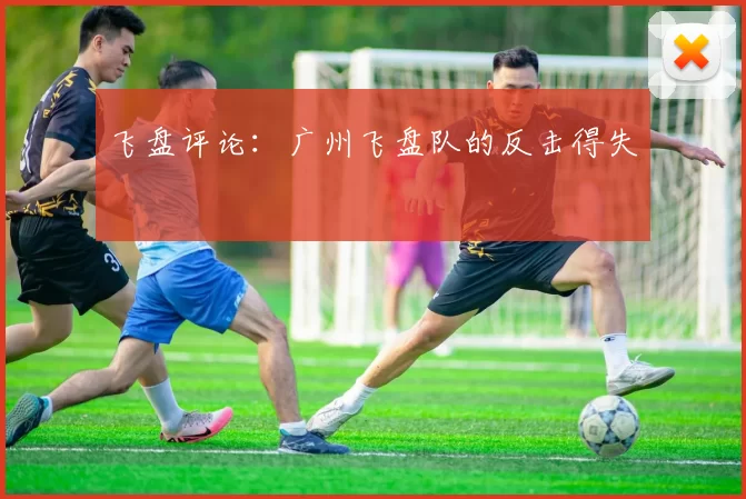 飞盘评论：广州飞盘队的反击得失