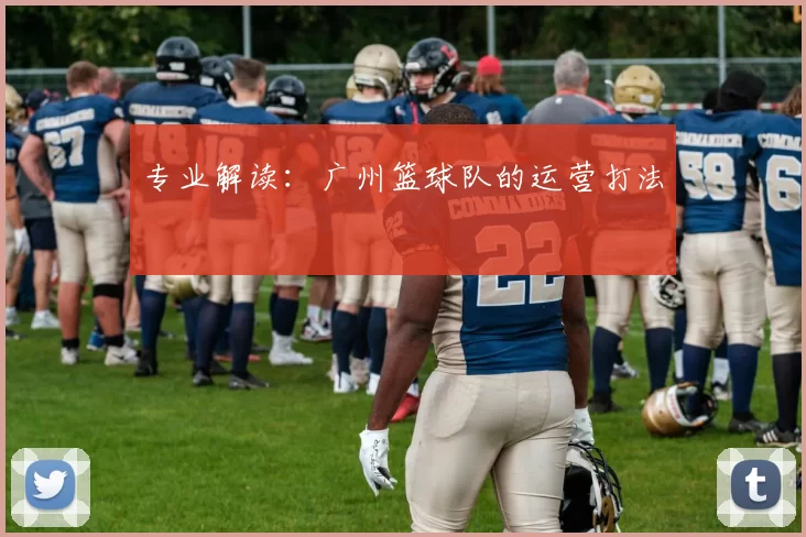 专业解读：广州篮球队的运营打法