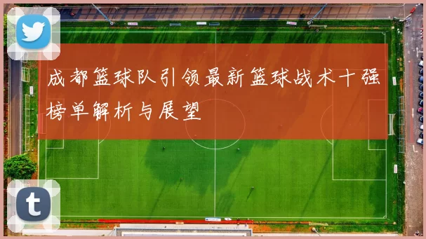 成都篮球队引领最新篮球战术十强榜单解析与展望