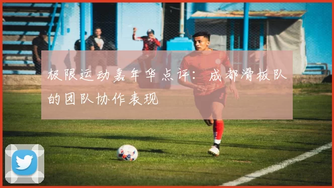 极限运动嘉年华点评：成都滑板队的团队协作表现