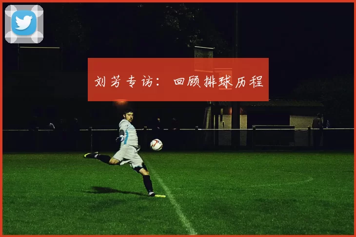 刘芳专访：回顾排球历程