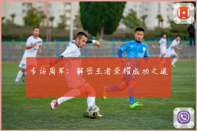 专访周军：解密王者荣耀成功之道