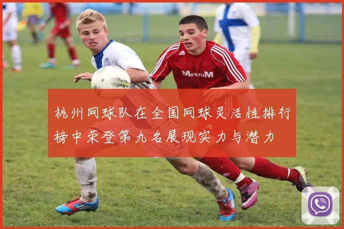 杭州网球队在全国网球灵活性排行榜中荣登第九名展现实力与潜力